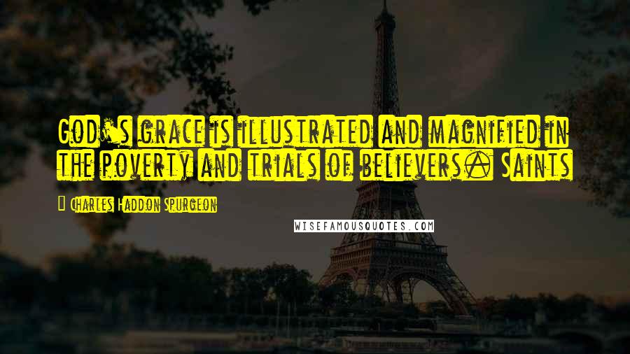 Charles Haddon Spurgeon Quotes: God's grace is illustrated and magnified in the poverty and trials of believers. Saints