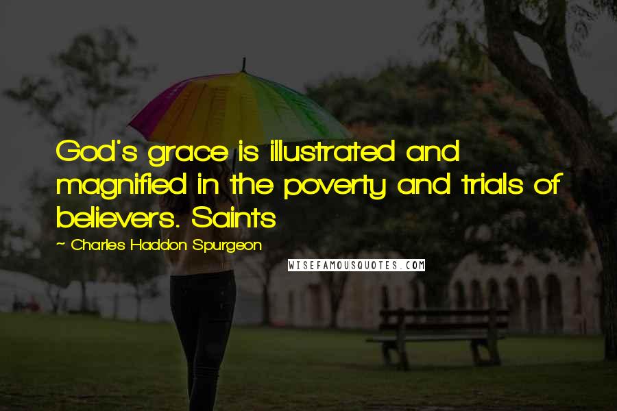 Charles Haddon Spurgeon Quotes: God's grace is illustrated and magnified in the poverty and trials of believers. Saints