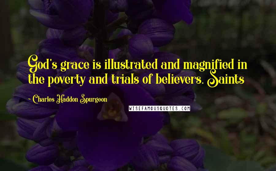 Charles Haddon Spurgeon Quotes: God's grace is illustrated and magnified in the poverty and trials of believers. Saints