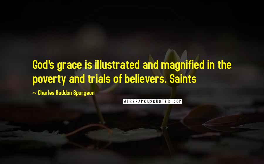Charles Haddon Spurgeon Quotes: God's grace is illustrated and magnified in the poverty and trials of believers. Saints