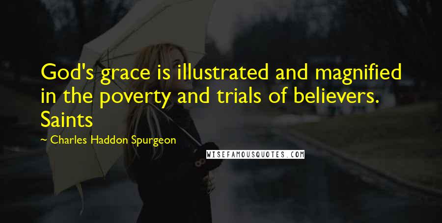 Charles Haddon Spurgeon Quotes: God's grace is illustrated and magnified in the poverty and trials of believers. Saints