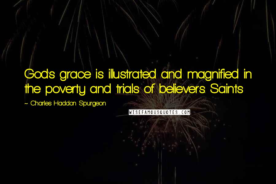 Charles Haddon Spurgeon Quotes: God's grace is illustrated and magnified in the poverty and trials of believers. Saints