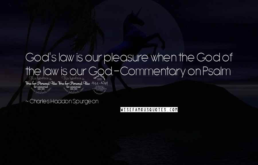 Charles Haddon Spurgeon Quotes: God's law is our pleasure when the God of the law is our God.-Commentary on Psalm 119