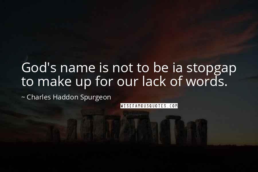 Charles Haddon Spurgeon Quotes: God's name is not to be ia stopgap to make up for our lack of words.