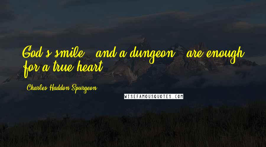 Charles Haddon Spurgeon Quotes: God's smile - and a dungeon - are enough for a true heart!