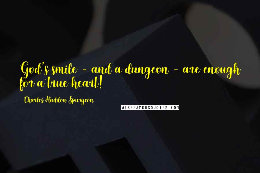 Charles Haddon Spurgeon Quotes: God's smile - and a dungeon - are enough for a true heart!