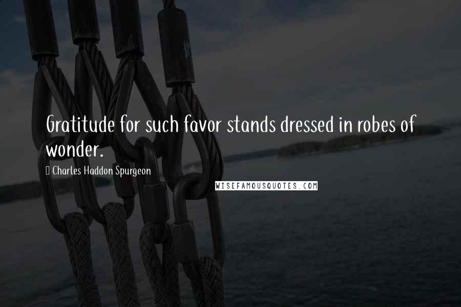 Charles Haddon Spurgeon Quotes: Gratitude for such favor stands dressed in robes of wonder.