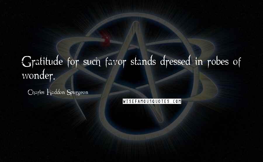 Charles Haddon Spurgeon Quotes: Gratitude for such favor stands dressed in robes of wonder.