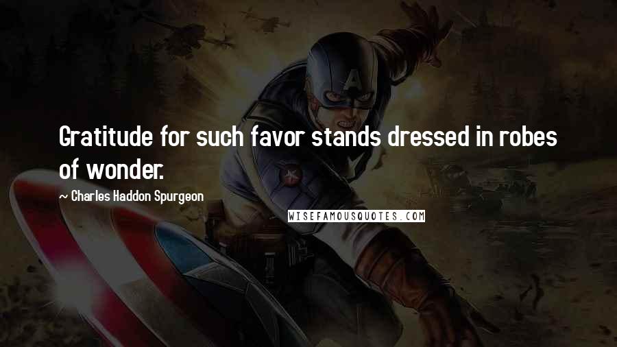 Charles Haddon Spurgeon Quotes: Gratitude for such favor stands dressed in robes of wonder.