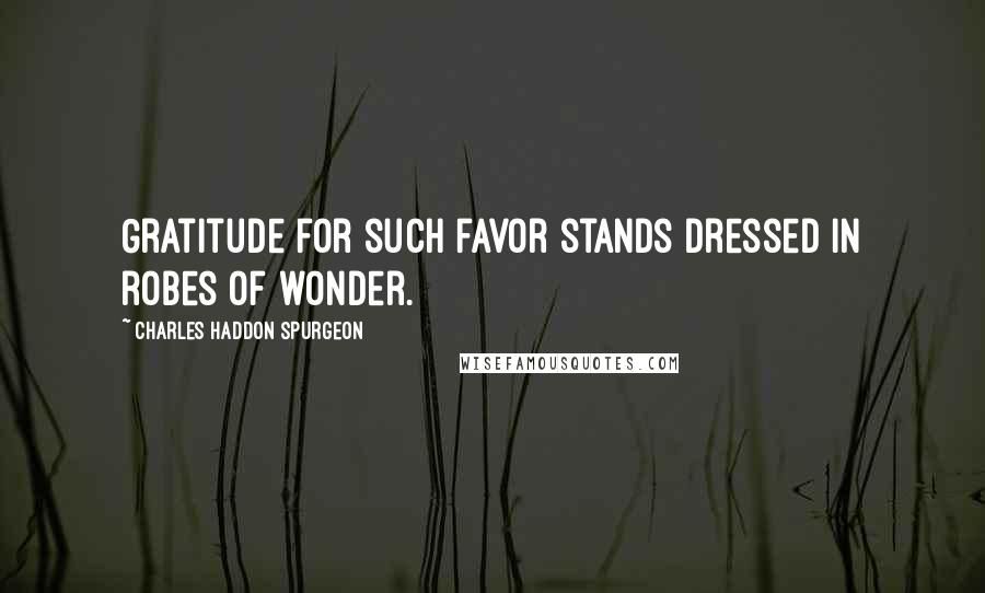 Charles Haddon Spurgeon Quotes: Gratitude for such favor stands dressed in robes of wonder.