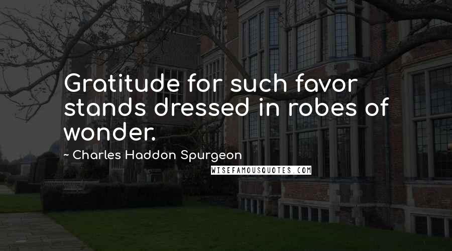 Charles Haddon Spurgeon Quotes: Gratitude for such favor stands dressed in robes of wonder.