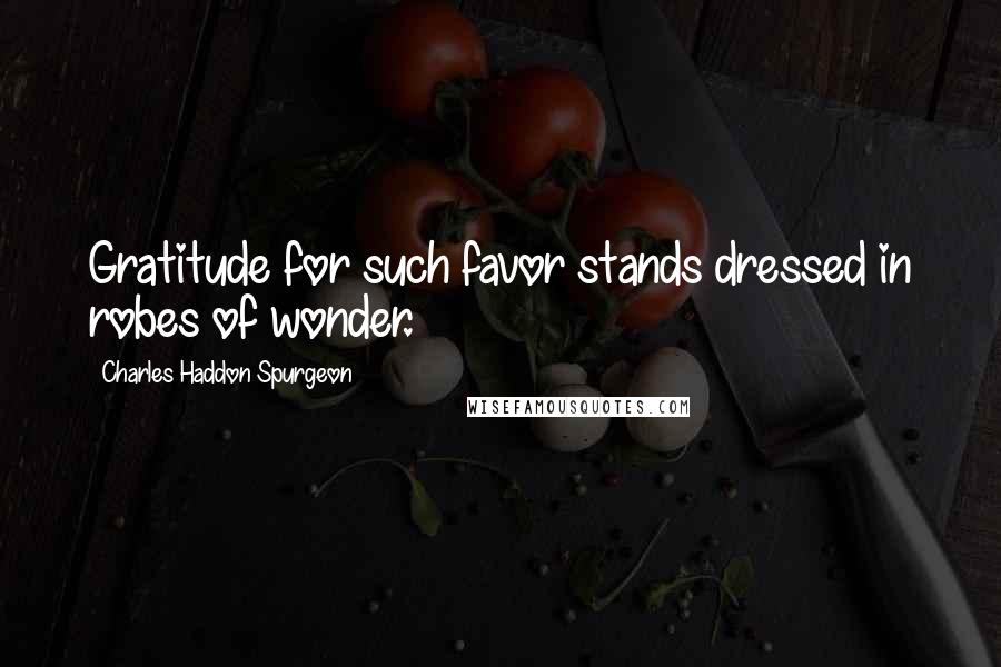 Charles Haddon Spurgeon Quotes: Gratitude for such favor stands dressed in robes of wonder.