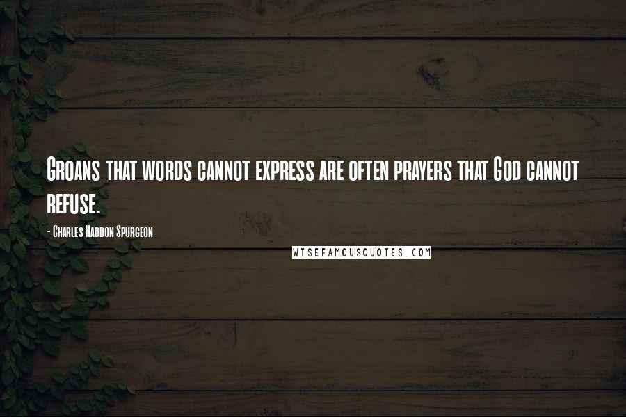 Charles Haddon Spurgeon Quotes: Groans that words cannot express are often prayers that God cannot refuse.