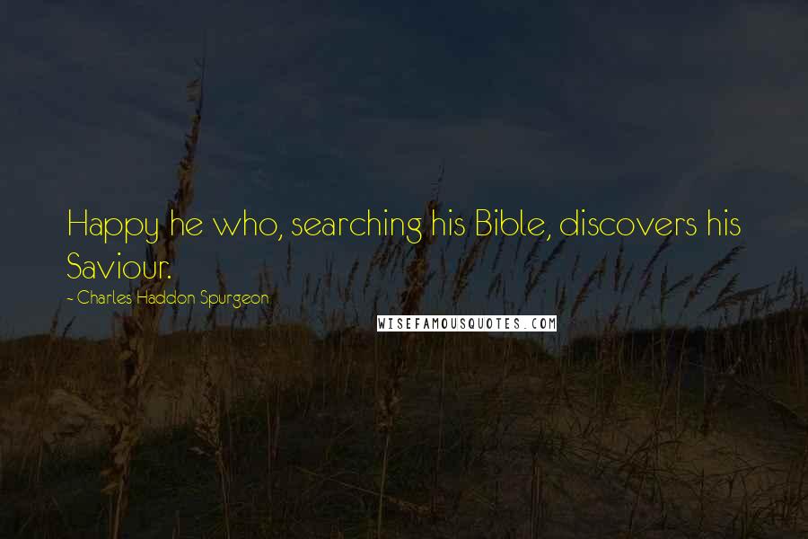 Charles Haddon Spurgeon Quotes: Happy he who, searching his Bible, discovers his Saviour.