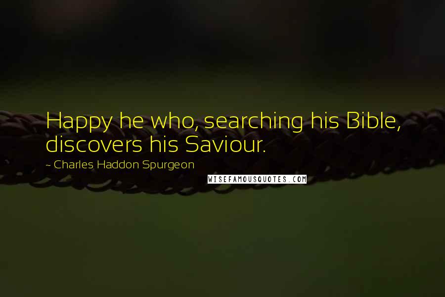 Charles Haddon Spurgeon Quotes: Happy he who, searching his Bible, discovers his Saviour.