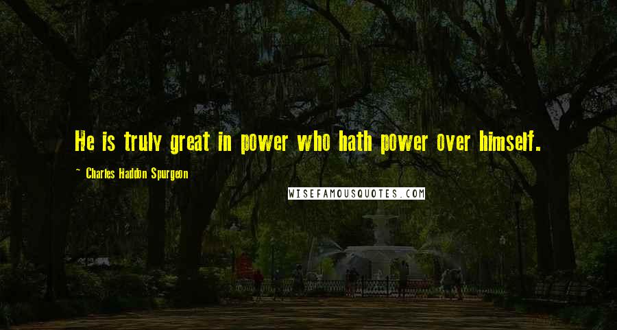 Charles Haddon Spurgeon Quotes: He is truly great in power who hath power over himself.