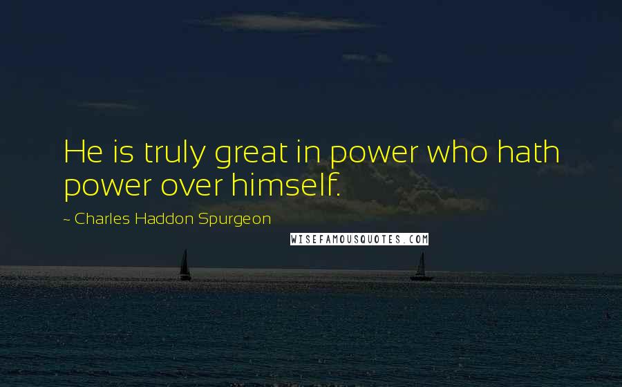 Charles Haddon Spurgeon Quotes: He is truly great in power who hath power over himself.