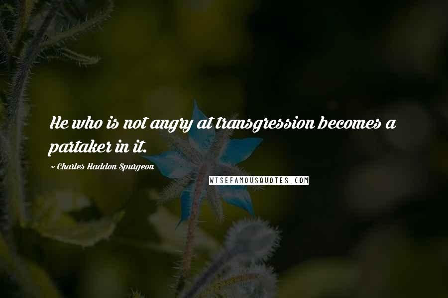 Charles Haddon Spurgeon Quotes: He who is not angry at transgression becomes a partaker in it.