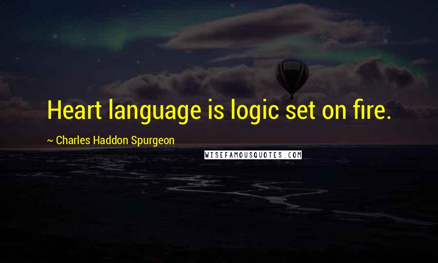 Charles Haddon Spurgeon Quotes: Heart language is logic set on fire.