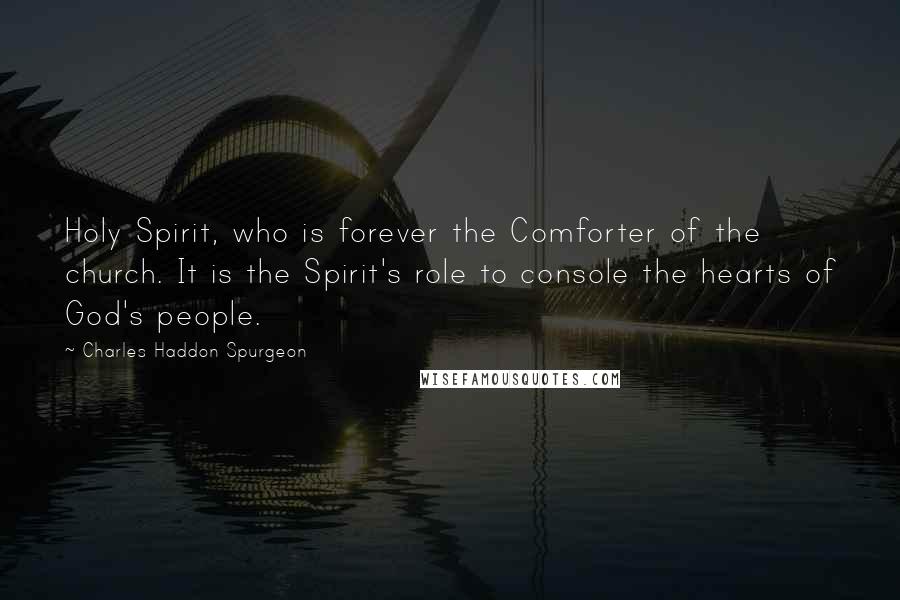 Charles Haddon Spurgeon Quotes: Holy Spirit, who is forever the Comforter of the church. It is the Spirit's role to console the hearts of God's people.