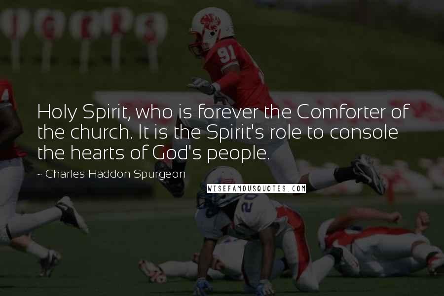 Charles Haddon Spurgeon Quotes: Holy Spirit, who is forever the Comforter of the church. It is the Spirit's role to console the hearts of God's people.