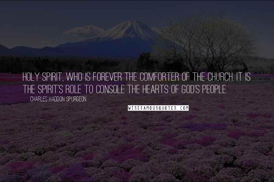 Charles Haddon Spurgeon Quotes: Holy Spirit, who is forever the Comforter of the church. It is the Spirit's role to console the hearts of God's people.