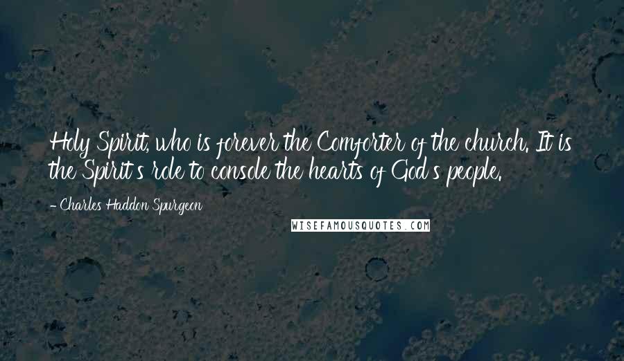 Charles Haddon Spurgeon Quotes: Holy Spirit, who is forever the Comforter of the church. It is the Spirit's role to console the hearts of God's people.