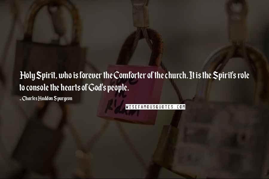 Charles Haddon Spurgeon Quotes: Holy Spirit, who is forever the Comforter of the church. It is the Spirit's role to console the hearts of God's people.