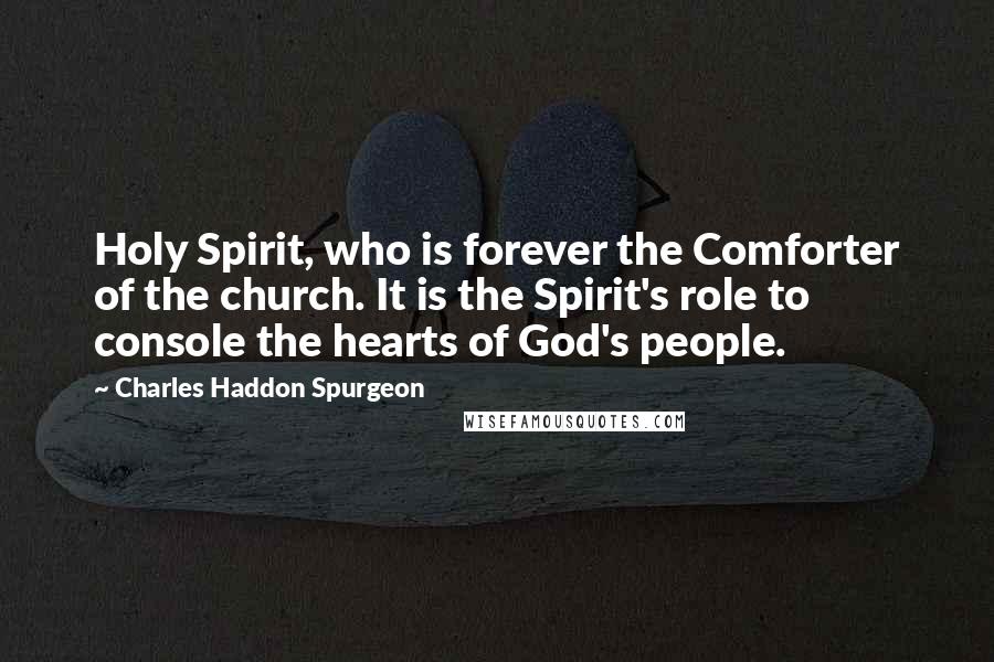 Charles Haddon Spurgeon Quotes: Holy Spirit, who is forever the Comforter of the church. It is the Spirit's role to console the hearts of God's people.