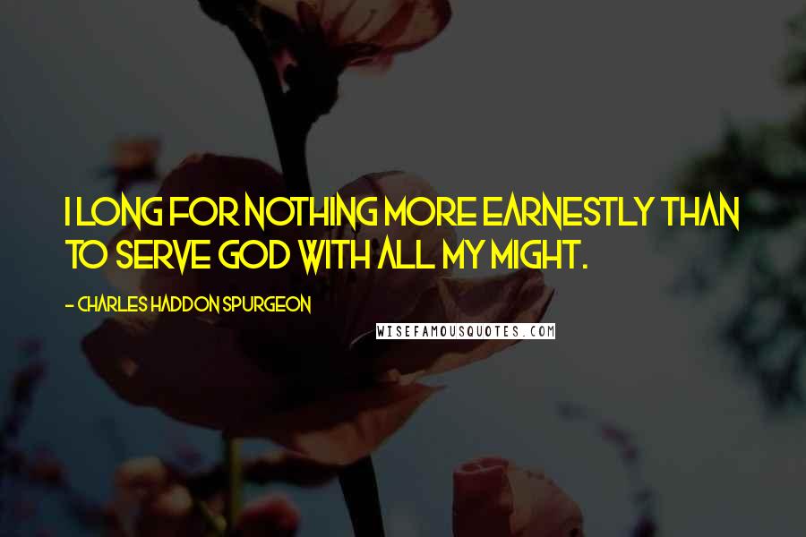 Charles Haddon Spurgeon Quotes: I long for nothing more earnestly than to serve God with all my might.