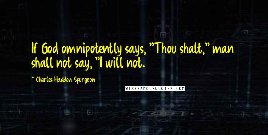 Charles Haddon Spurgeon Quotes: If God omnipotently says, "Thou shalt," man shall not say, "I will not.