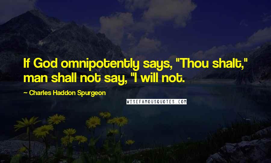 Charles Haddon Spurgeon Quotes: If God omnipotently says, "Thou shalt," man shall not say, "I will not.