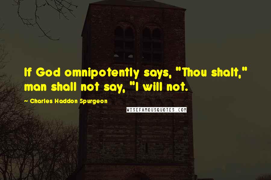 Charles Haddon Spurgeon Quotes: If God omnipotently says, "Thou shalt," man shall not say, "I will not.