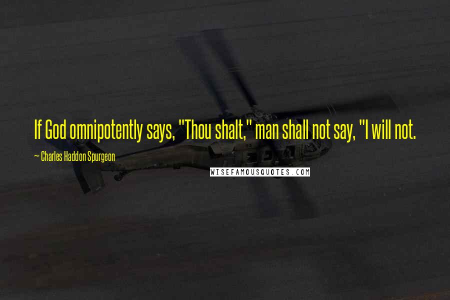 Charles Haddon Spurgeon Quotes: If God omnipotently says, "Thou shalt," man shall not say, "I will not.