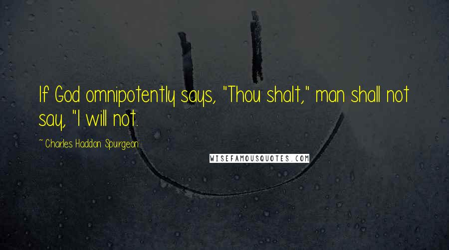 Charles Haddon Spurgeon Quotes: If God omnipotently says, "Thou shalt," man shall not say, "I will not.