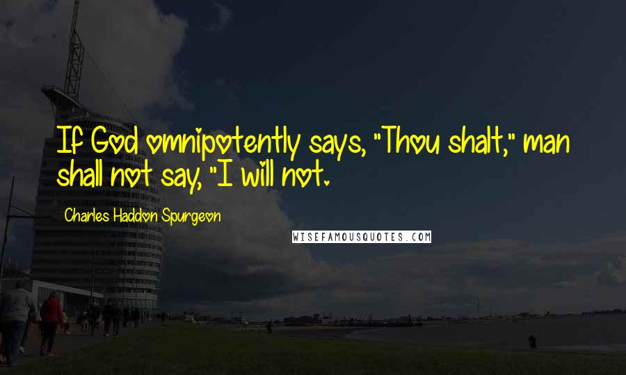 Charles Haddon Spurgeon Quotes: If God omnipotently says, "Thou shalt," man shall not say, "I will not.