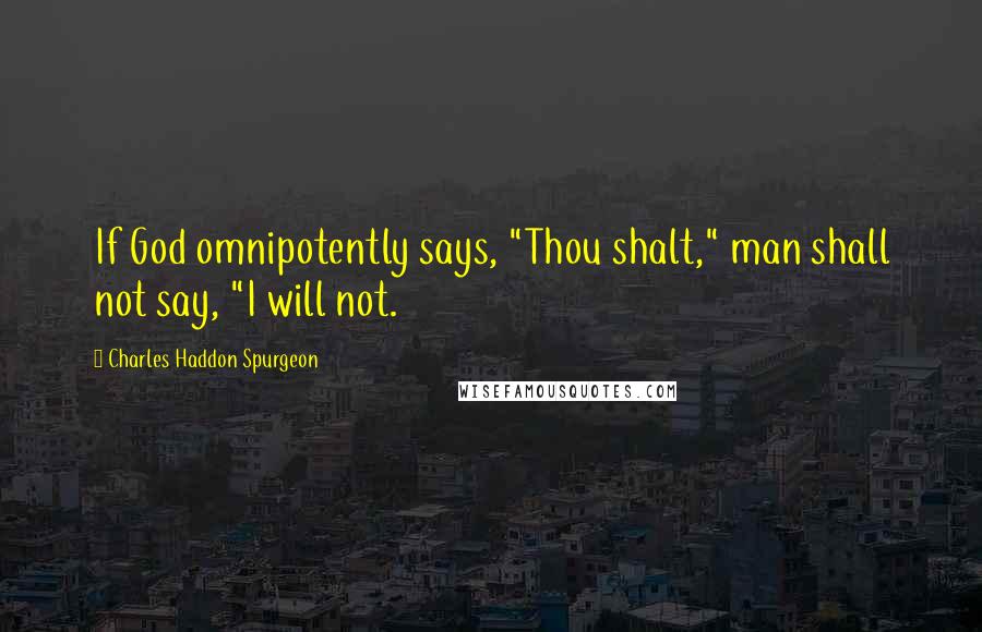 Charles Haddon Spurgeon Quotes: If God omnipotently says, "Thou shalt," man shall not say, "I will not.