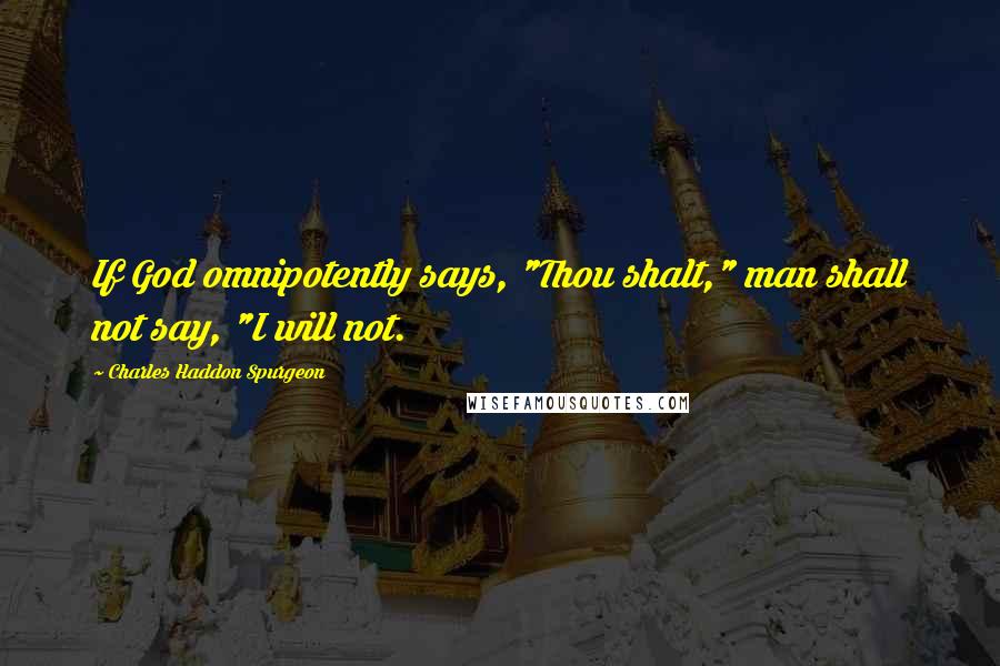 Charles Haddon Spurgeon Quotes: If God omnipotently says, "Thou shalt," man shall not say, "I will not.