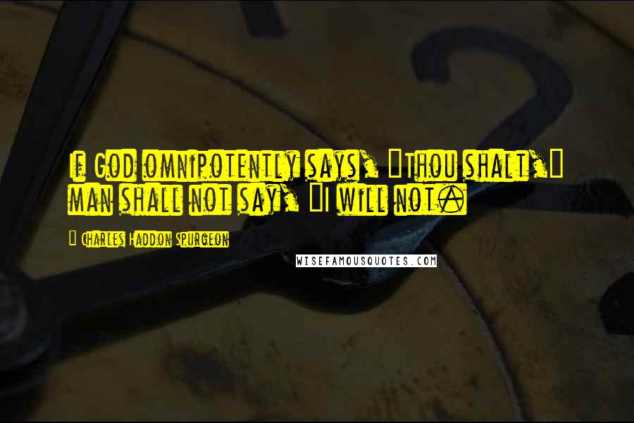 Charles Haddon Spurgeon Quotes: If God omnipotently says, "Thou shalt," man shall not say, "I will not.