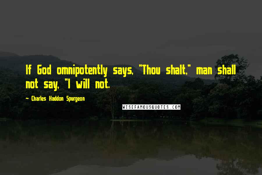 Charles Haddon Spurgeon Quotes: If God omnipotently says, "Thou shalt," man shall not say, "I will not.