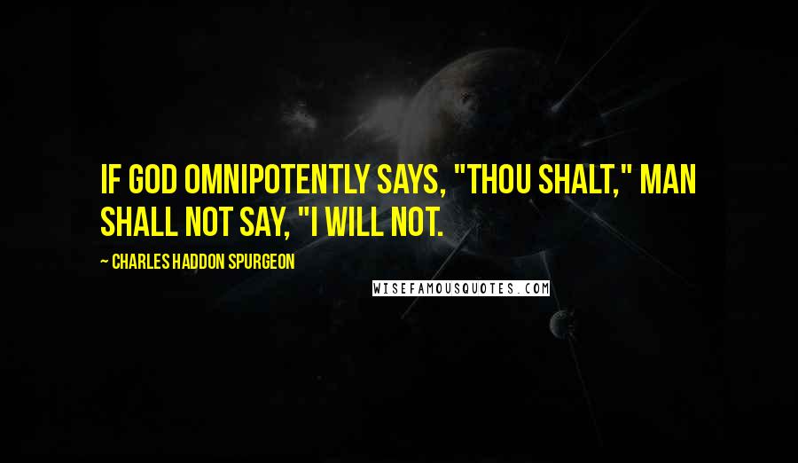 Charles Haddon Spurgeon Quotes: If God omnipotently says, "Thou shalt," man shall not say, "I will not.