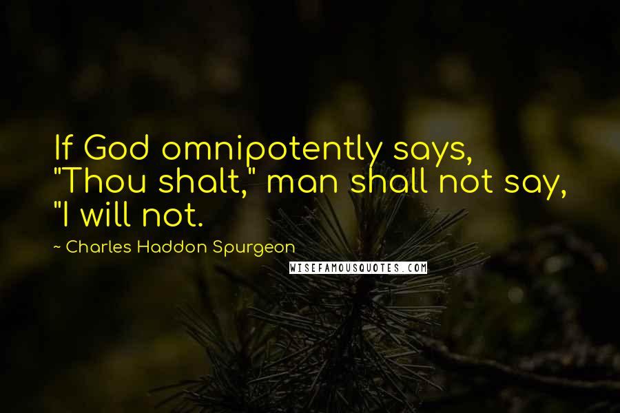 Charles Haddon Spurgeon Quotes: If God omnipotently says, "Thou shalt," man shall not say, "I will not.