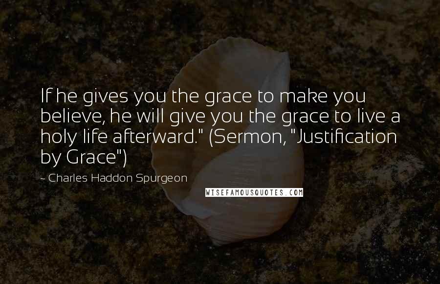 Charles Haddon Spurgeon Quotes: If he gives you the grace to make you believe, he will give you the grace to live a holy life afterward." (Sermon, "Justification by Grace")