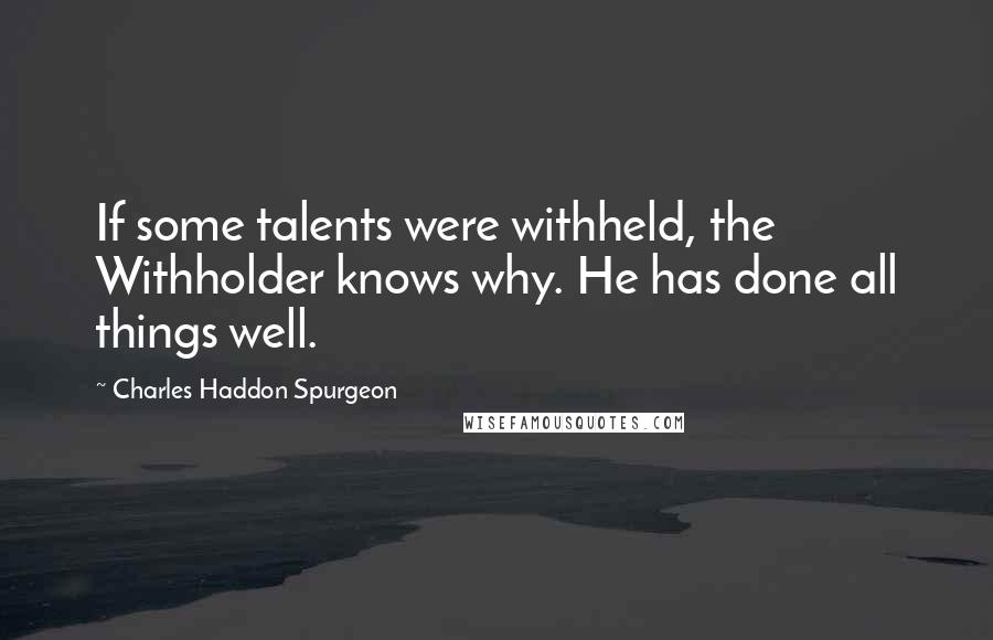 Charles Haddon Spurgeon Quotes: If some talents were withheld, the Withholder knows why. He has done all things well.