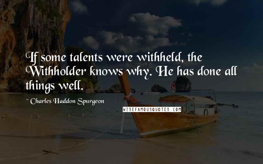 Charles Haddon Spurgeon Quotes: If some talents were withheld, the Withholder knows why. He has done all things well.