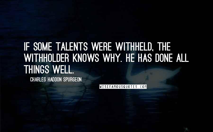 Charles Haddon Spurgeon Quotes: If some talents were withheld, the Withholder knows why. He has done all things well.