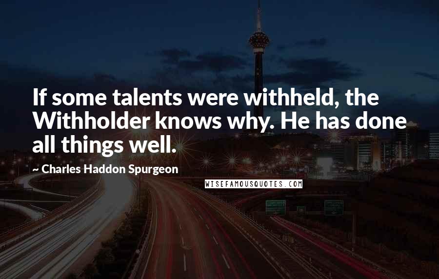 Charles Haddon Spurgeon Quotes: If some talents were withheld, the Withholder knows why. He has done all things well.