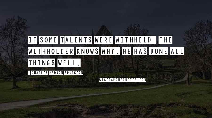 Charles Haddon Spurgeon Quotes: If some talents were withheld, the Withholder knows why. He has done all things well.