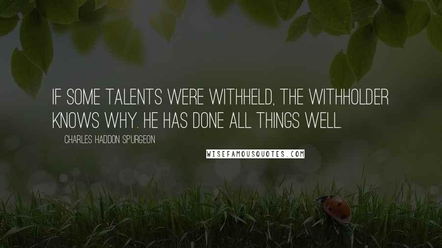 Charles Haddon Spurgeon Quotes: If some talents were withheld, the Withholder knows why. He has done all things well.