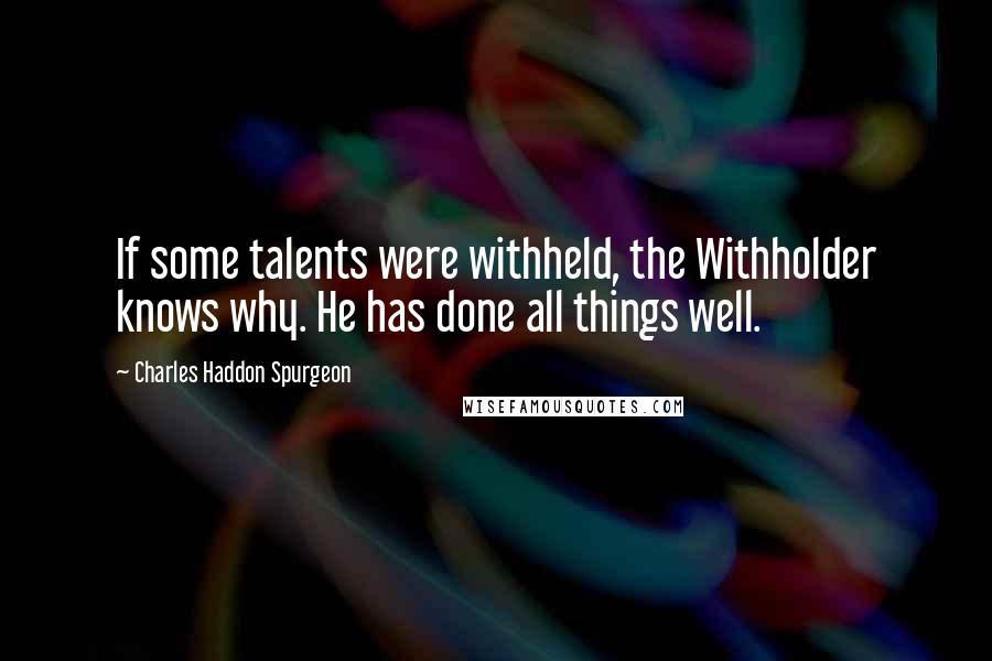 Charles Haddon Spurgeon Quotes: If some talents were withheld, the Withholder knows why. He has done all things well.